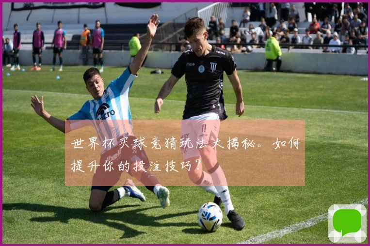 世界杯买球竞猜玩法大揭秘。如何提升你的投注技巧？