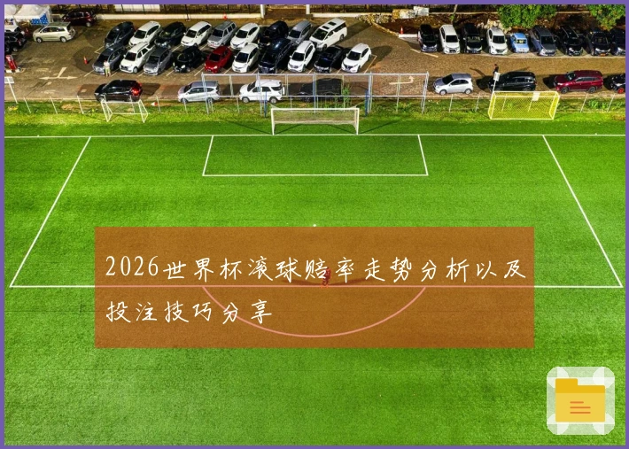2026世界杯滚球赔率走势分析以及投注技巧分享