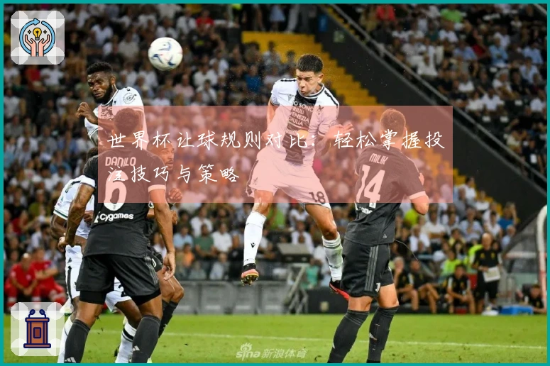 世界杯让球规则对比：轻松掌握投注技巧与策略