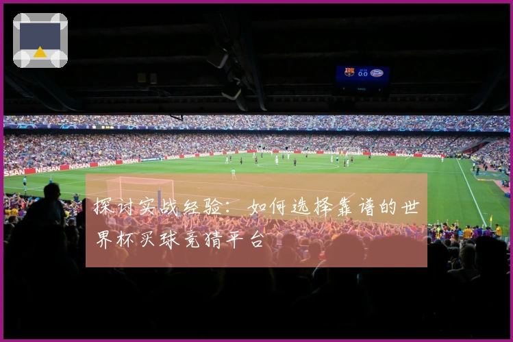 探讨实战经验：如何选择靠谱的世界杯买球竞猜平台