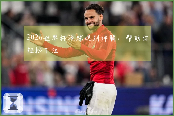 2026世界杯滚球规则详解，帮助你轻松下注