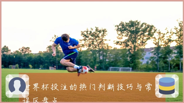 世界杯投注的热门判断技巧与常见误区盘点