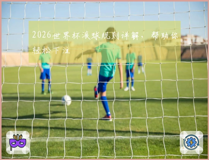 2026世界杯滚球规则详解，帮助你轻松下注