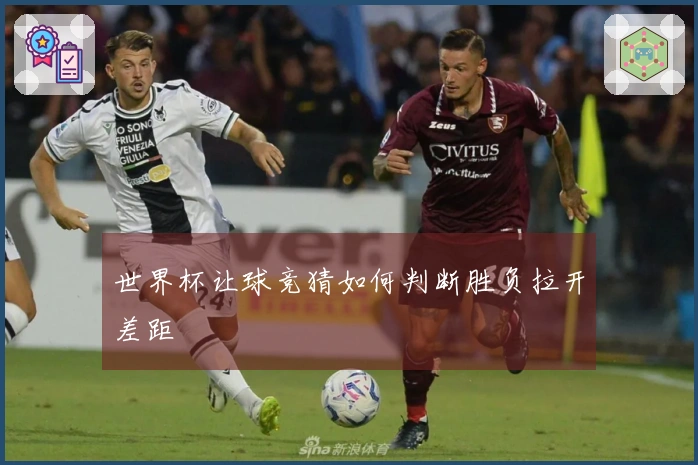 世界杯让球竞猜如何判断胜负拉开差距