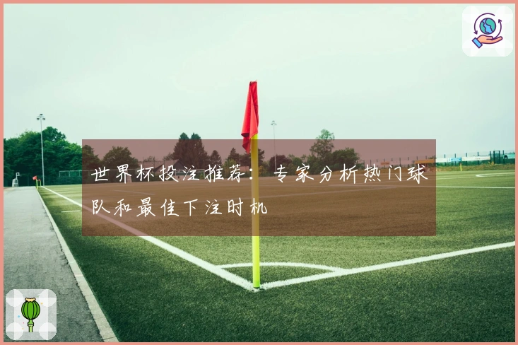 世界杯投注推荐：专家分析热门球队和最佳下注时机