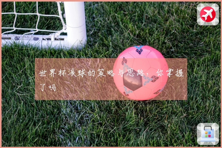 世界杯滚球的策略与思路，你掌握了吗