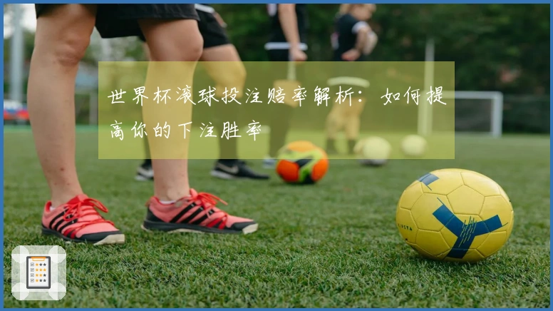 世界杯滚球投注赔率解析：如何提高你的下注胜率
