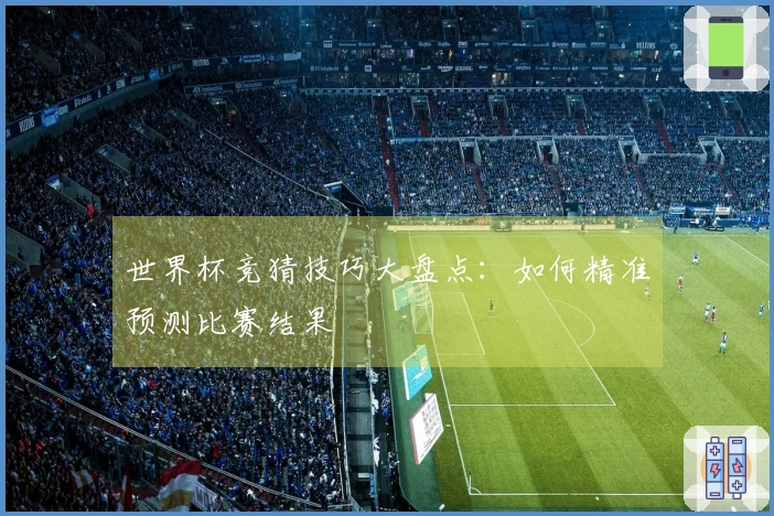 世界杯竞猜技巧大盘点：如何精准预测比赛结果